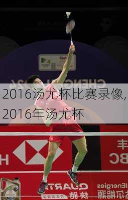 2016汤尤杯比赛录像,2016年汤尤杯
