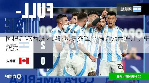 阿根廷VS西班牙足球历史交锋,阿根廷vs西班牙历史战绩