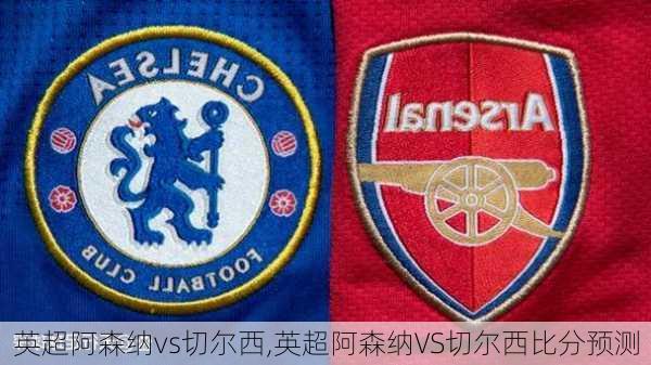 英超阿森纳vs切尔西,英超阿森纳VS切尔西比分预测