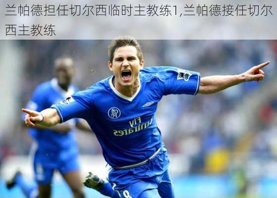 兰帕德担任切尔西临时主教练1,兰帕德接任切尔西主教练