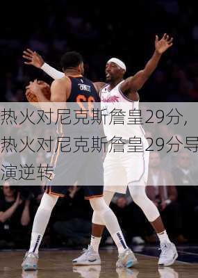 热火对尼克斯詹皇29分,热火对尼克斯詹皇29分导演逆转