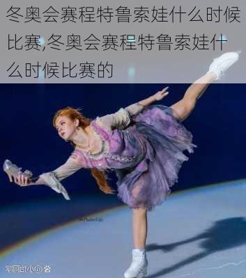 冬奥会赛程特鲁索娃什么时候比赛,冬奥会赛程特鲁索娃什么时候比赛的