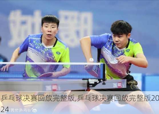 乒乓球决赛回放完整版,乒乓球决赛回放完整版2024