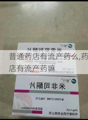 普通药店有流产药么,药店有流产药嘛