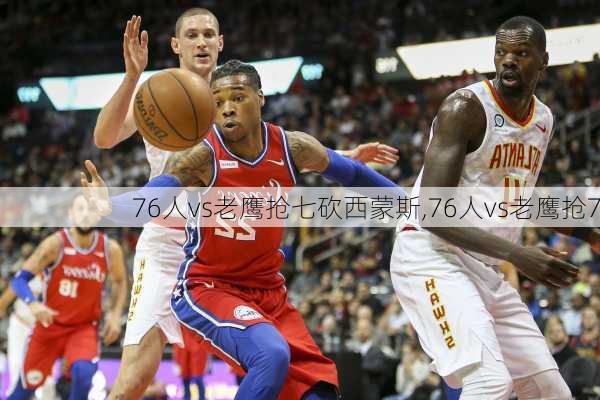 76人vs老鹰抢七砍西蒙斯,76人vs老鹰抢7
