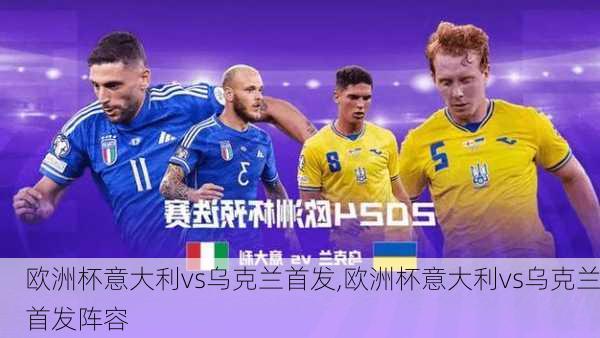 欧洲杯意大利vs乌克兰首发,欧洲杯意大利vs乌克兰首发阵容