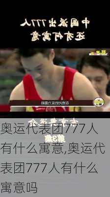 奥运代表团777人有什么寓意,奥运代表团777人有什么寓意吗