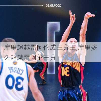 库里超越雷阿伦成三分王,库里多久超越雷阿伦三分