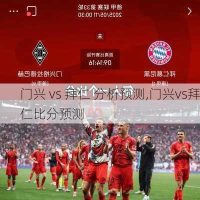 门兴 vs 拜仁 分析预测,门兴vs拜仁比分预测