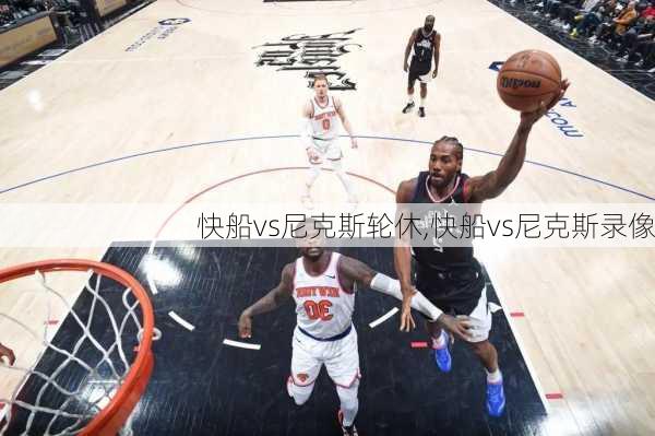 快船vs尼克斯轮休,快船vs尼克斯录像
