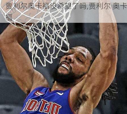 贾利尔奥卡福没希望了吗,贾利尔 奥卡福