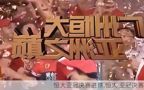 恒大亚冠决赛进球,恒大 亚冠决赛
