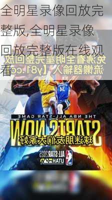全明星录像回放完整版,全明星录像回放完整版在线观看