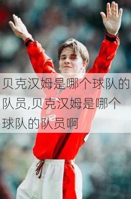 贝克汉姆是哪个球队的队员,贝克汉姆是哪个球队的队员啊