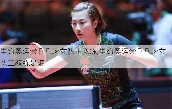 里约奥运会乒乓球女队主教练,里约奥运会乒乓球女队主教练是谁