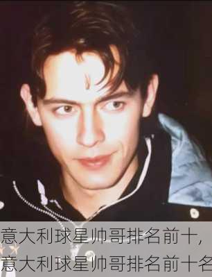意大利球星帅哥排名前十,意大利球星帅哥排名前十名