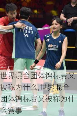 世界混合团体锦标赛又被称为什么,世界混合团体锦标赛又被称为什么赛事
