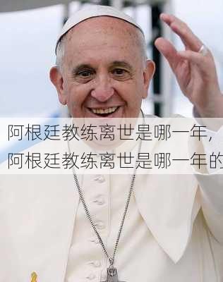 阿根廷教练离世是哪一年,阿根廷教练离世是哪一年的