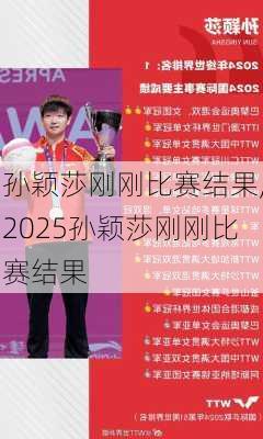 孙颖莎刚刚比赛结果,2025孙颖莎刚刚比赛结果