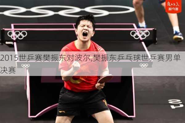 2015世乒赛樊振东对波尔,樊振东乒乓球世乒赛男单决赛