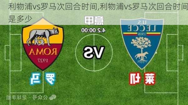 利物浦vs罗马次回合时间,利物浦vs罗马次回合时间是多少