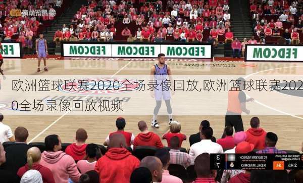 欧洲篮球联赛2020全场录像回放,欧洲篮球联赛2020全场录像回放视频