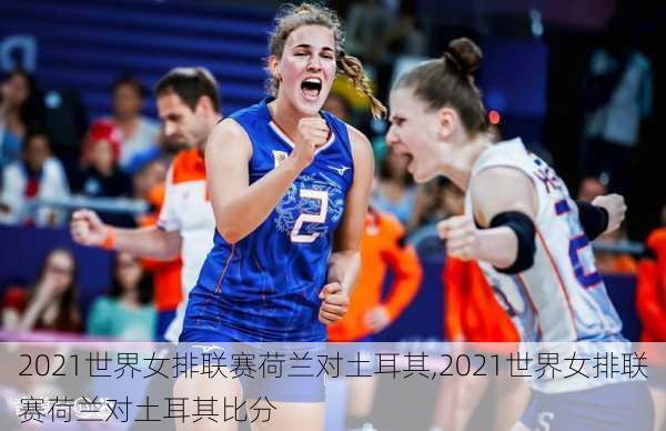 2021世界女排联赛荷兰对土耳其,2021世界女排联赛荷兰对土耳其比分