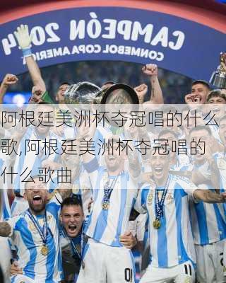 阿根廷美洲杯夺冠唱的什么歌,阿根廷美洲杯夺冠唱的什么歌曲