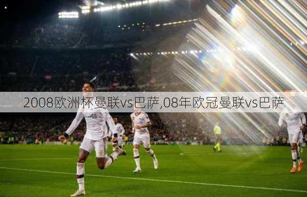 2008欧洲杯曼联vs巴萨,08年欧冠曼联vs巴萨
