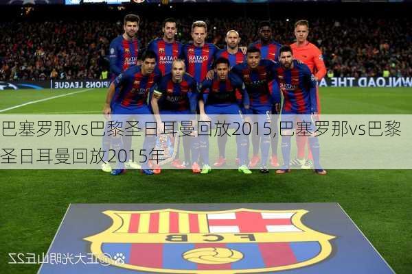 巴塞罗那vs巴黎圣日耳曼回放2015,巴塞罗那vs巴黎圣日耳曼回放2015年