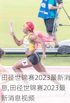 田径世锦赛2023最新消息,田径世锦赛2023最新消息视频