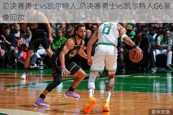 总决赛勇士vs凯尔特人,总决赛勇士vs凯尔特人G6录像回放