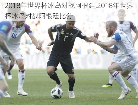 2018年世界杯冰岛对战阿根廷,2018年世界杯冰岛对战阿根廷比分