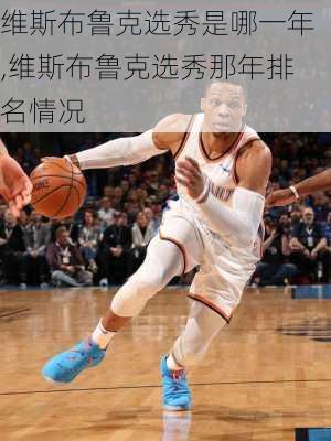 维斯布鲁克选秀是哪一年,维斯布鲁克选秀那年排名情况