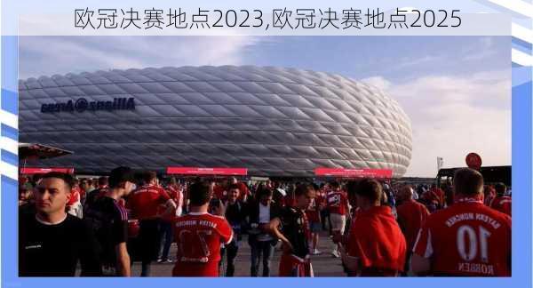 欧冠决赛地点2023,欧冠决赛地点2025