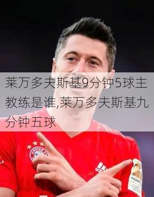 莱万多夫斯基9分钟5球主教练是谁,莱万多夫斯基九分钟五球