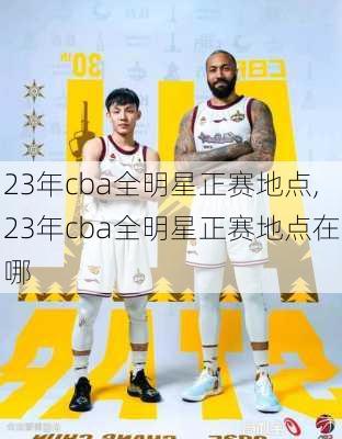 23年cba全明星正赛地点,23年cba全明星正赛地点在哪