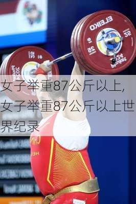 女子举重87公斤以上,女子举重87公斤以上世界纪录