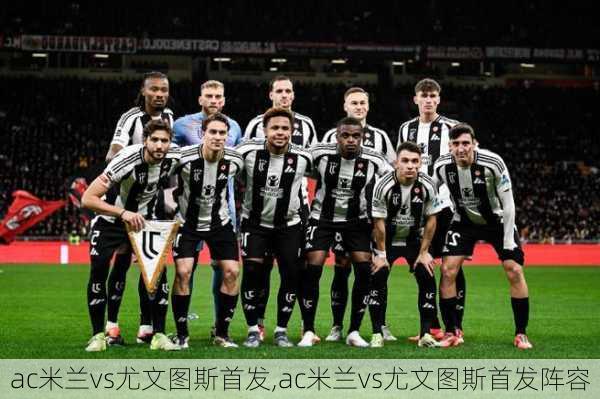 ac米兰vs尤文图斯首发,ac米兰vs尤文图斯首发阵容