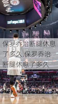 保罗乔治断腿休息了多久,保罗乔治断腿休息了多久