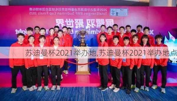 苏迪曼杯2021举办地,苏迪曼杯2021举办地点