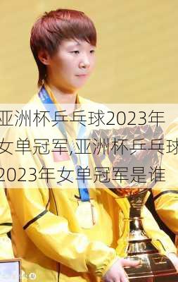 亚洲杯乒乓球2023年女单冠军,亚洲杯乒乓球2023年女单冠军是谁