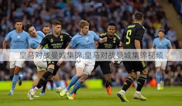 皇马对战曼城集锦,皇马对战曼城集锦视频