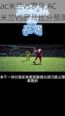 ac米兰vs罗马,AC米兰VS罗马比分预测