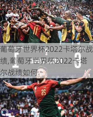 葡萄牙世界杯2022卡塔尔战绩,葡萄牙世界杯2022卡塔尔战绩如何