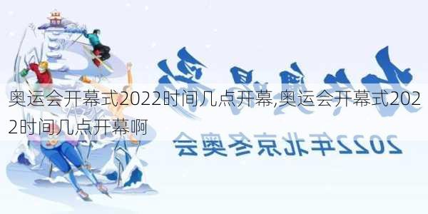 奥运会开幕式2022时间几点开幕,奥运会开幕式2022时间几点开幕啊