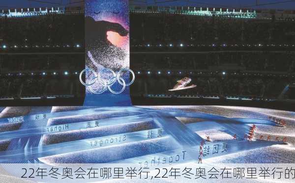 22年冬奥会在哪里举行,22年冬奥会在哪里举行的
