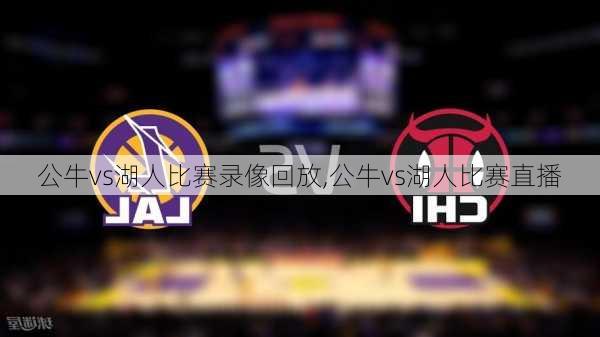 公牛vs湖人比赛录像回放,公牛vs湖人比赛直播