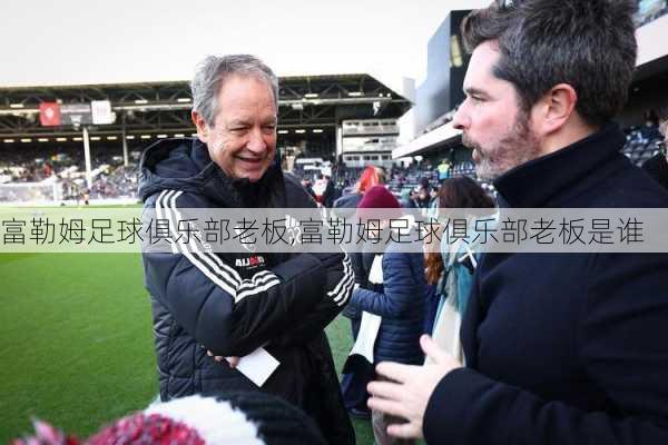 富勒姆足球俱乐部老板,富勒姆足球俱乐部老板是谁