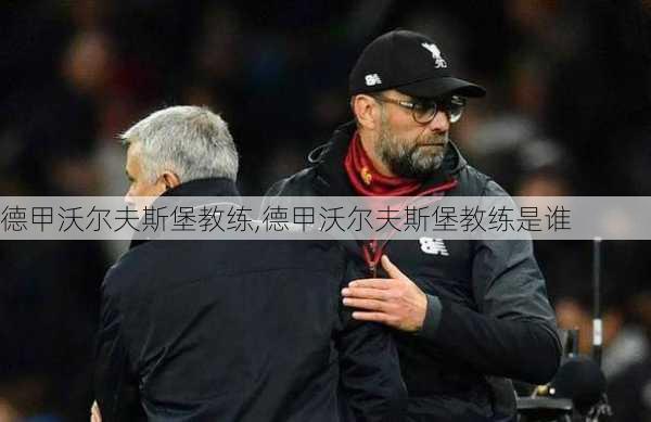 德甲沃尔夫斯堡教练,德甲沃尔夫斯堡教练是谁